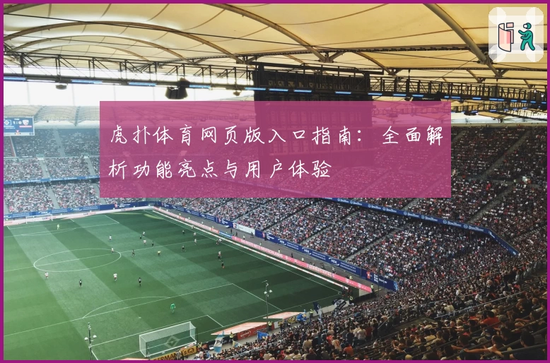 虎扑体育网页版入口指南：全面解析功能亮点与用户体验