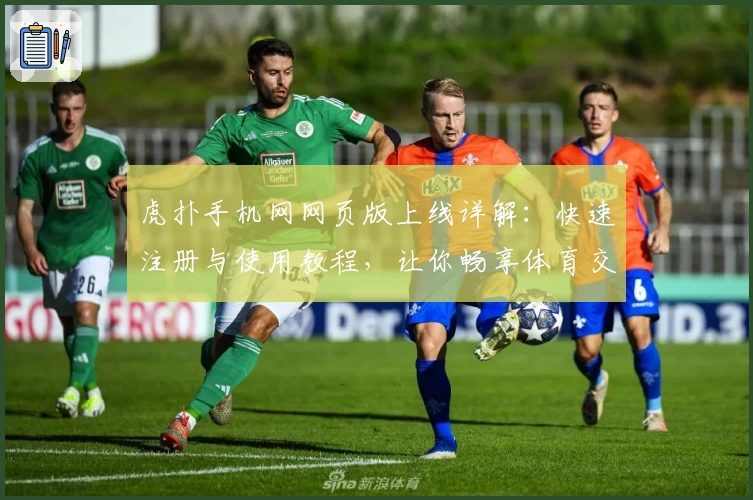 虎扑手机网网页版上线详解：快速注册与使用教程，让你畅享体育交流新感受