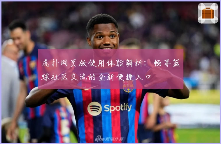虎扑网页版使用体验解析：畅享篮球社区交流的全新便捷入口