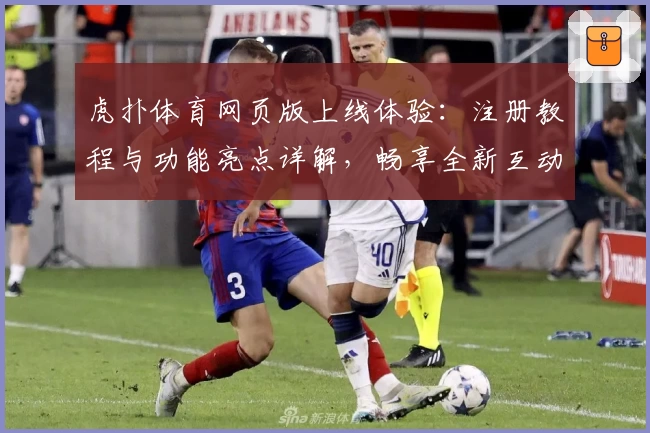 虎扑体育网页版上线体验:注册教程与功能亮点详解,畅享全新互动平台