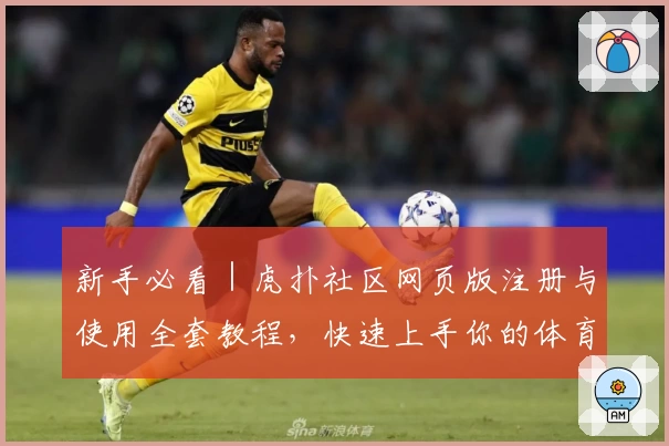 新手必看｜虎扑社区网页版注册与使用全套教程，快速上手你的体育社交平台