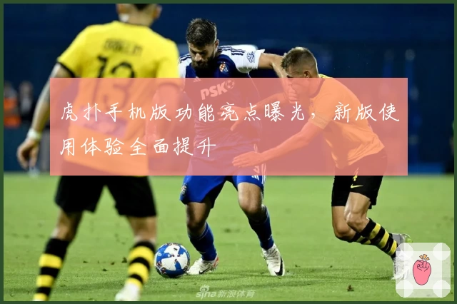 虎扑手机版功能亮点曝光，新版使用体验全面提升