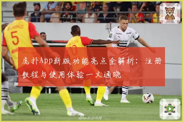 虎扑App新版功能亮点全解析：注册教程与使用体验一文通晓