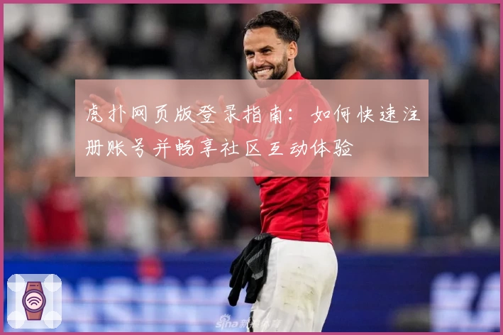 虎扑网页版登录指南：如何快速注册账号并畅享社区互动体验