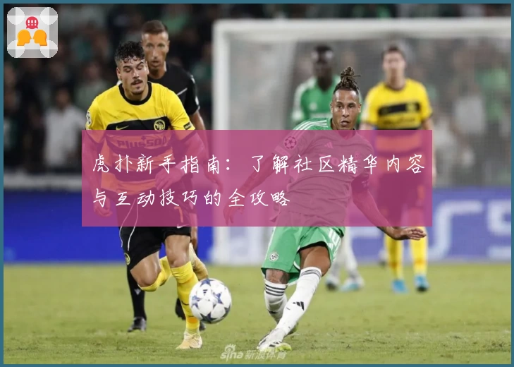 虎扑新手指南：了解社区精华内容与互动技巧的全攻略