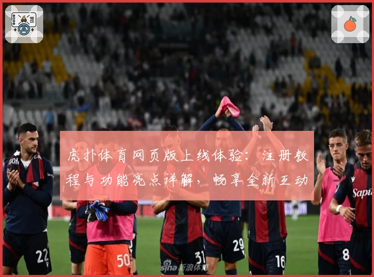 虎扑体育网页版上线体验：注册教程与功能亮点详解，畅享全新互动平台