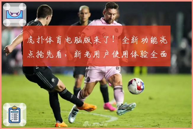虎扑体育电脑版来了！全新功能亮点抢先看，新老用户使用体验全面升级