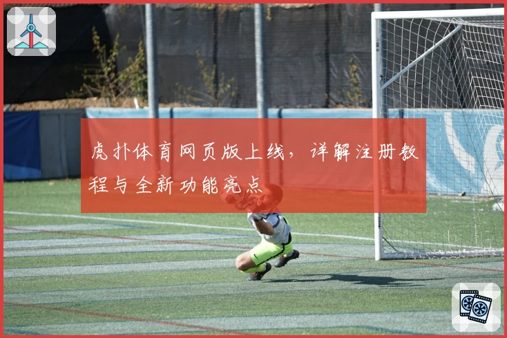 虎扑体育网页版上线，详解注册教程与全新功能亮点