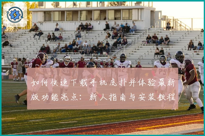 如何快速下载手机虎扑并体验最新版功能亮点：新人指南与安装教程详解