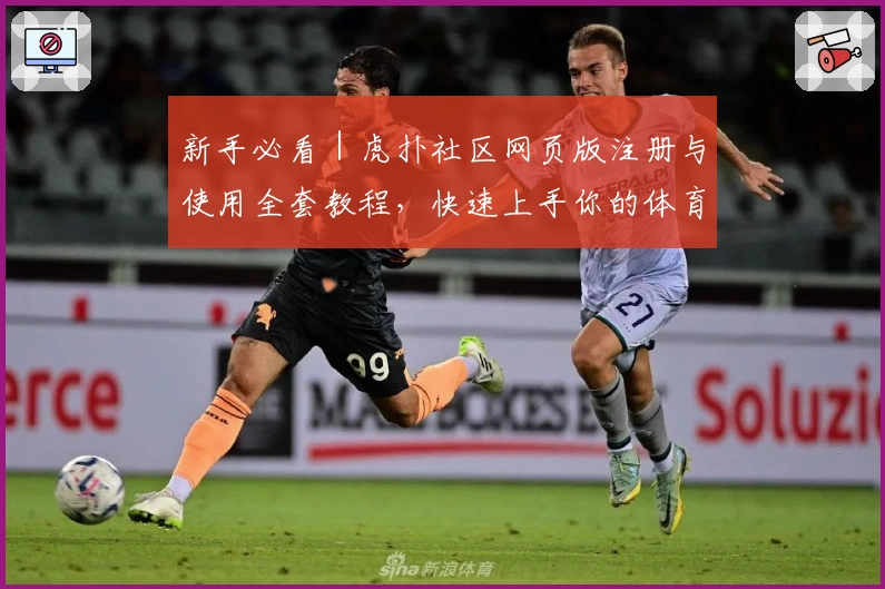 新手必看|虎扑社区网页版注册与使用全套教程,快速上手你的体育社交平台