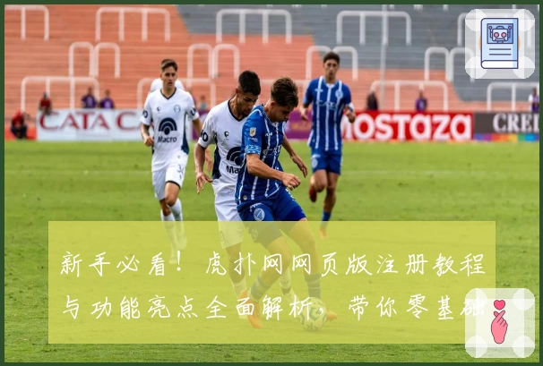 新手必看！虎扑网网页版注册教程与功能亮点全面解析，带你零基础快速上手