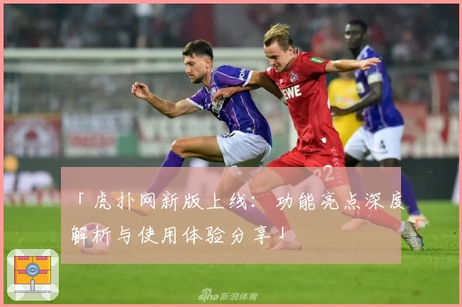 「虎扑网新版上线：功能亮点深度解析与使用体验分享」