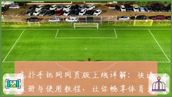 虎扑手机网网页版上线详解：快速注册与使用教程，让你畅享体育交流新感受