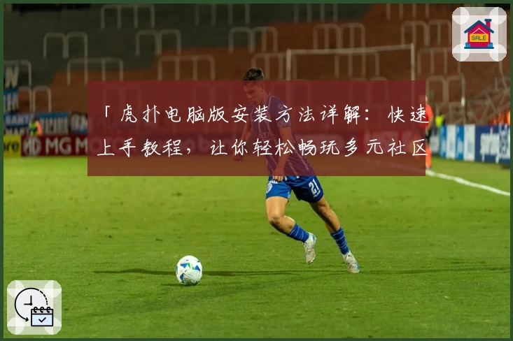 「虎扑电脑版安装方法详解：快速上手教程，让你轻松畅玩多元社区平台」
