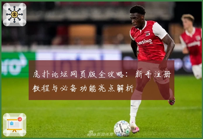 虎扑论坛网页版全攻略：新手注册教程与必备功能亮点解析