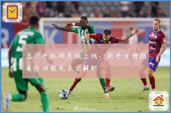 虎扑手机网页版上线，新手注册指南与功能亮点全解析
