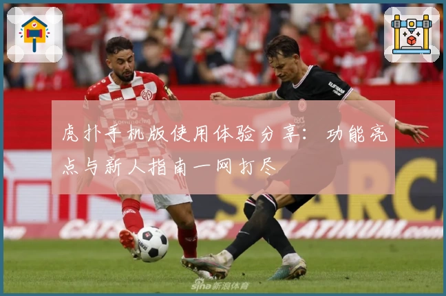 虎扑手机版使用体验分享：功能亮点与新人指南一网打尽