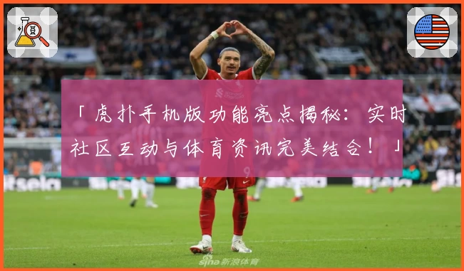 「虎扑手机版功能亮点揭秘：实时社区互动与体育资讯完美结合！」