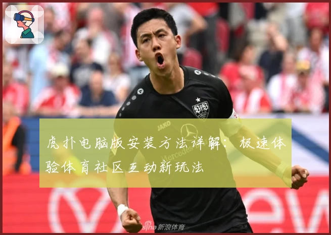 虎扑电脑版安装方法详解：极速体验体育社区互动新玩法