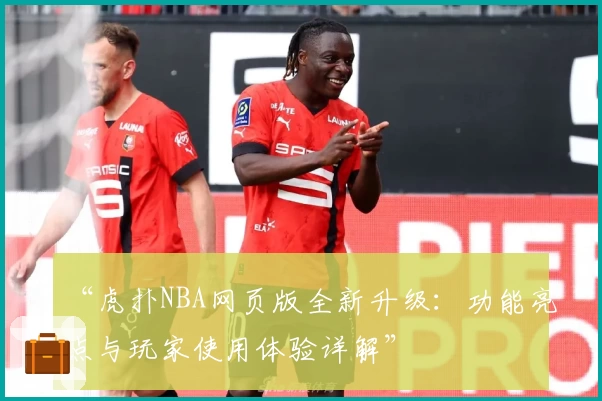 “虎扑NBA网页版全新升级：功能亮点与玩家使用体验详解”