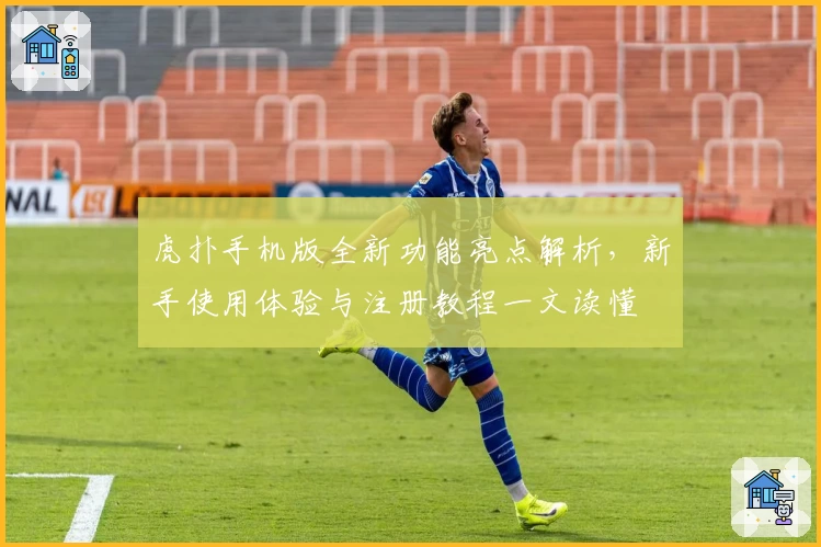 虎扑手机版全新功能亮点解析,新手使用体验与注册教程一文读懂