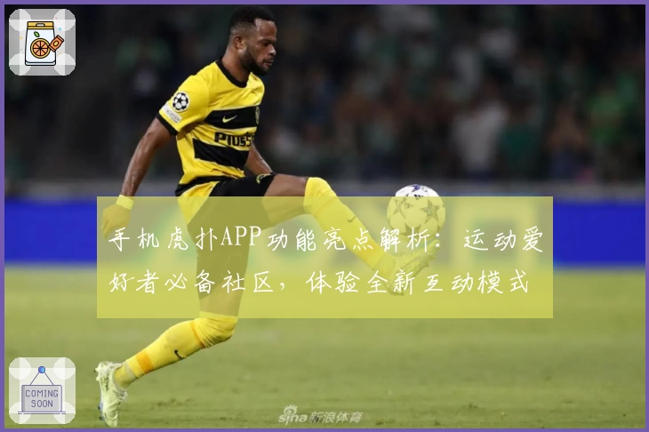 手机虎扑APP功能亮点解析：运动爱好者必备社区，体验全新互动模式