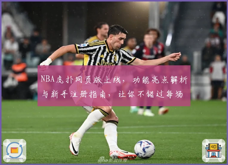 NBA虎扑网页版上线，功能亮点解析与新手注册指南，让你不错过每场精彩对决