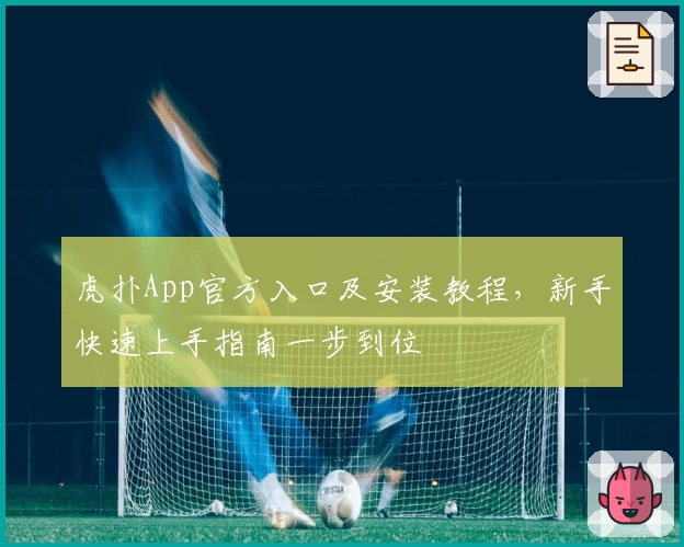 虎扑App官方入口及安装教程，新手快速上手指南一步到位